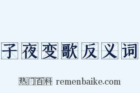 子夜变歌反义词是什么意思的图片